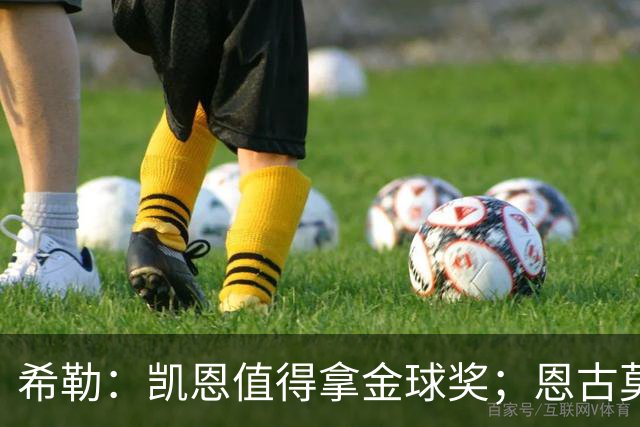 希勒：凯恩值得拿金球奖；恩古莫哈是个现象级天才