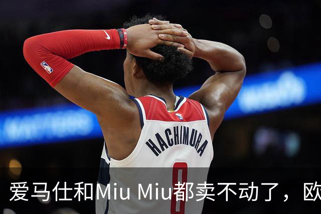 爱马仕和Miu Miu都卖不动了，欧洲奢侈品股价集体跳水